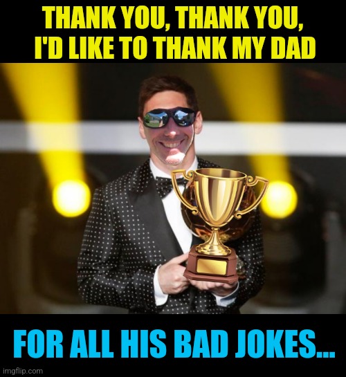 THANK YOU, THANK YOU,  I'D LIKE TO THANK MY DAD FOR ALL HIS BAD JOKES... | made w/ Imgflip meme maker