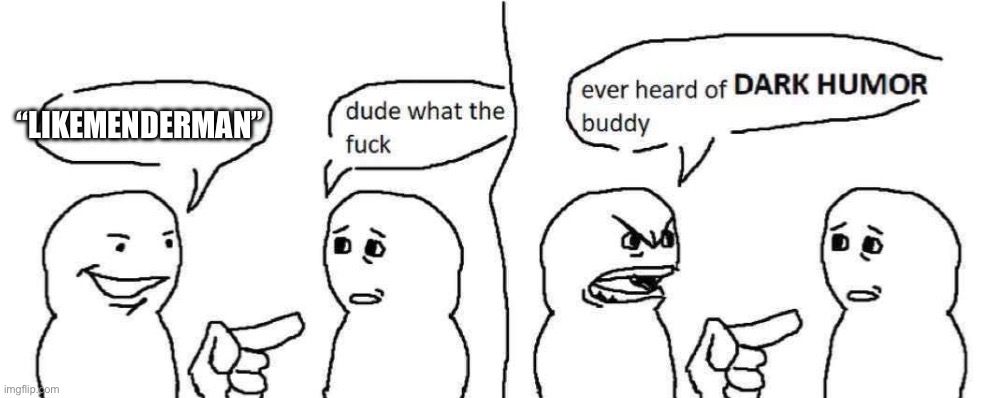 Ever heard of dark humor buddy | “LIKEMENDERMAN” | image tagged in ever heard of dark humor buddy | made w/ Imgflip meme maker