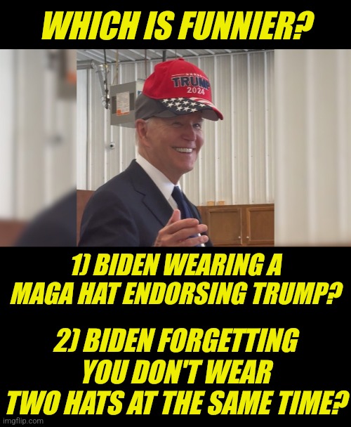 Now that Dems have accepted the mental collapse thing, we no longer have CNN explaining these mistakes ad nauseam | WHICH IS FUNNIER? 1) BIDEN WEARING A MAGA HAT ENDORSING TRUMP? 2) BIDEN FORGETTING YOU DON'T WEAR TWO HATS AT THE SAME TIME? | image tagged in joe biden,maga,wtf,so sad,crying democrats,liberal logic | made w/ Imgflip meme maker