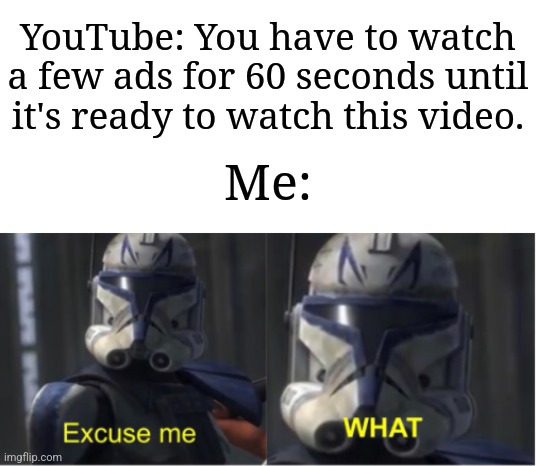 It's always like this | YouTube: You have to watch a few ads for 60 seconds until it's ready to watch this video. Me: | image tagged in excuse me what,memes,funny,youtube | made w/ Imgflip meme maker