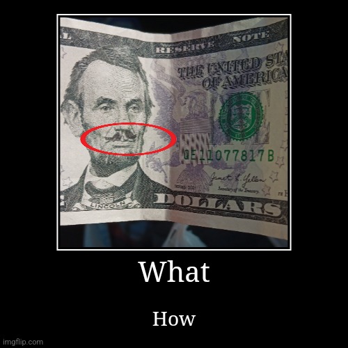 I found a $5 bill with a moustache | What | How | image tagged in funny,demotivationals | made w/ Imgflip demotivational maker