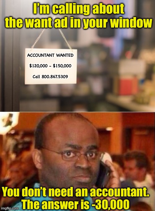 Accountant Wanted | I’m calling about the want ad in your window; ACCOUNTANT WANTED
 
$120,000 - $150,000
 
Call 800.867.5309; You don’t need an accountant.
The answer is -30,000 | image tagged in blank sign on business window,man on the phone | made w/ Imgflip meme maker