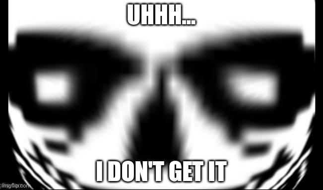 Sans wut/Sans what the hell is it (AV) (Credit to Gamernoobie) | UHHH... I DON'T GET IT | image tagged in sans wut/sans what the hell is it av credit to gamernoobie | made w/ Imgflip meme maker