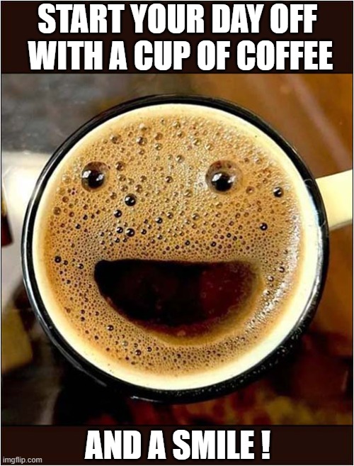 Have a Nice Day ! | START YOUR DAY OFF 
WITH A CUP OF COFFEE; AND A SMILE ! | image tagged in have a nice day,coffee,smile | made w/ Imgflip meme maker