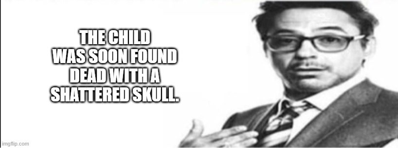 Robert Downey Jr's comments | THE CHILD WAS SOON FOUND DEAD WITH A SHATTERED SKULL. | image tagged in robert downey jr's comments | made w/ Imgflip meme maker