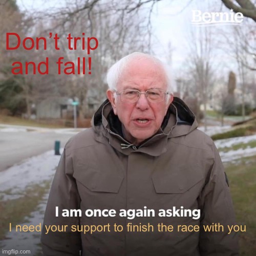 Bernie I Am Once Again Asking For Your Support | Don’t trip and fall! I need your support to finish the race with you | image tagged in memes,bernie i am once again asking for your support | made w/ Imgflip meme maker