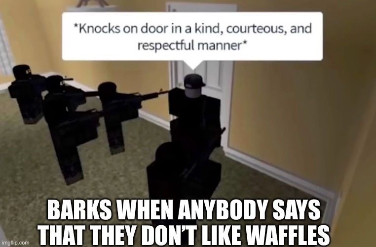 Knocks on door in a kind courteous and respectful manner | BARKS WHEN ANYBODY SAYS THAT THEY DON’T LIKE WAFFLES | image tagged in knocks on door in a kind courteous and respectful manner | made w/ Imgflip meme maker