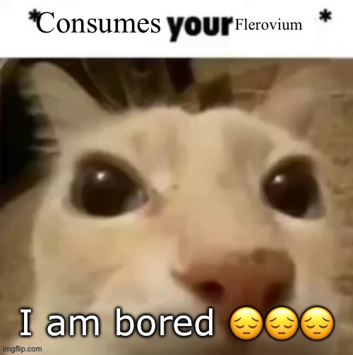 Yakko consumes your flerovium | I am bored 😔😔😔 | image tagged in yakko consumes your flerovium | made w/ Imgflip meme maker