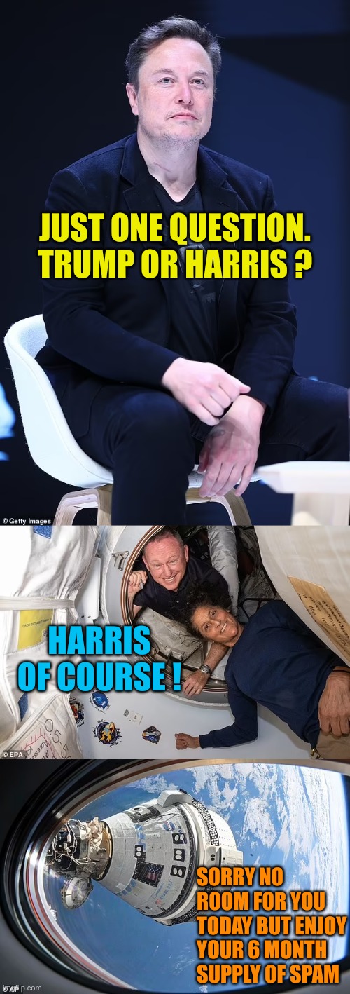 Astronauts still stranded due to bad choices | JUST ONE QUESTION. TRUMP OR HARRIS ? HARRIS OF COURSE ! SORRY NO ROOM FOR YOU TODAY BUT ENJOY YOUR 6 MONTH SUPPLY OF SPAM | made w/ Imgflip meme maker