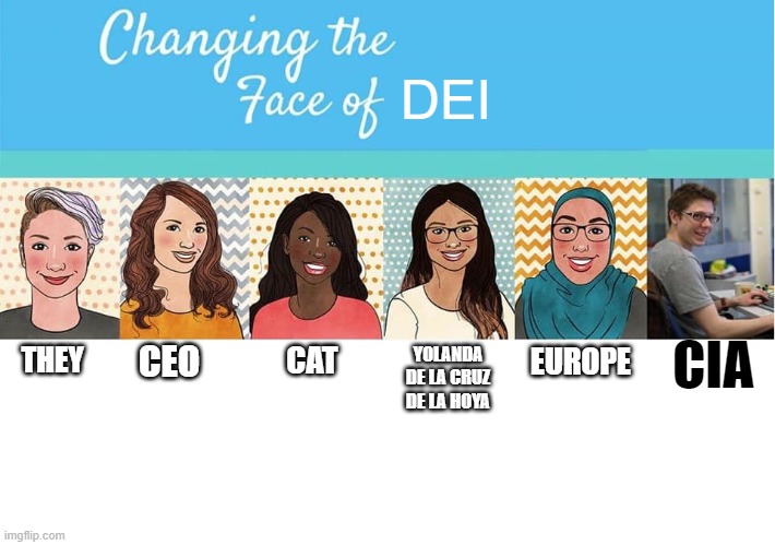 DEI | DEI; EUROPE; THEY; CIA; YOLANDA DE LA CRUZ DE LA HOYA; CEO; CAT | image tagged in changing the face of,dei | made w/ Imgflip meme maker