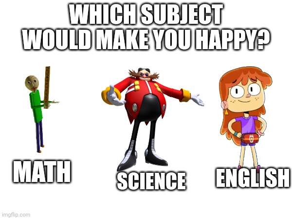 Which Subject will make you happy? | WHICH SUBJECT WOULD MAKE YOU HAPPY? MATH; ENGLISH; SCIENCE | image tagged in baldi's basics,math,english,science,asthma | made w/ Imgflip meme maker