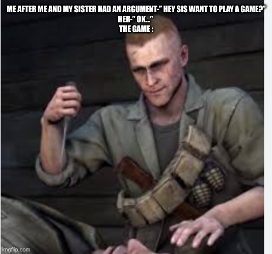 Tank Dempsey | ME AFTER ME AND MY SISTER HAD AN ARGUMENT-” HEY SIS WANT TO PLAY A GAME?”
HER-” OK…” 
THE GAME : | image tagged in tank dempsey | made w/ Imgflip meme maker