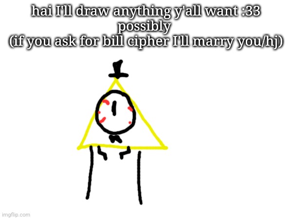 :3 | hai I'll draw anything y'all want :33
possibly 
(if you ask for bill cipher I'll marry you/hj) | made w/ Imgflip meme maker