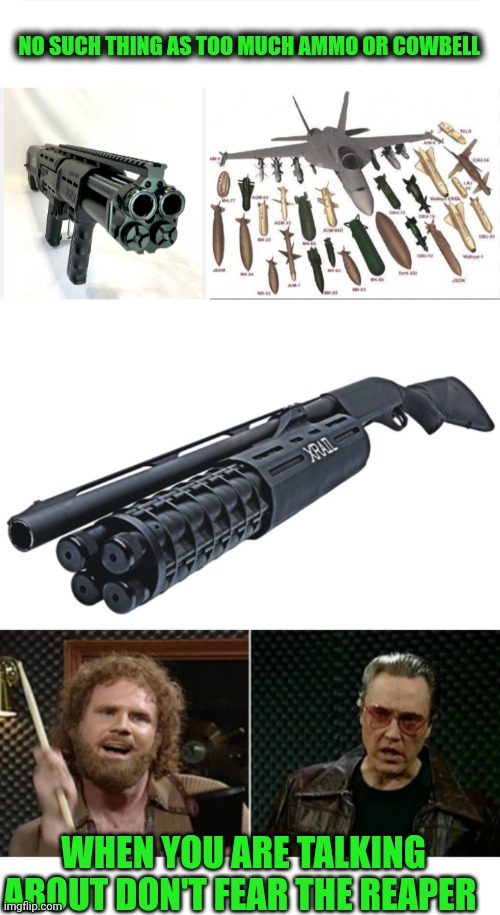 Funny | NO SUCH THING AS TOO MUCH AMMO OR COWBELL; WHEN YOU ARE TALKING ABOUT DON'T FEAR THE REAPER | image tagged in funny,christopher walken cowbell,more cowbell,firearms,grim reaper | made w/ Imgflip meme maker