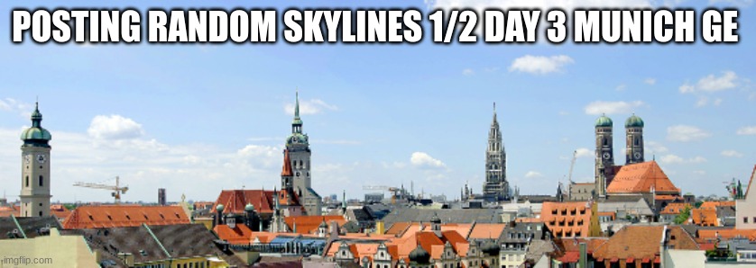 POSTING RANDOM SKYLINES 1/2 DAY 3 MUNICH GE | made w/ Imgflip meme maker