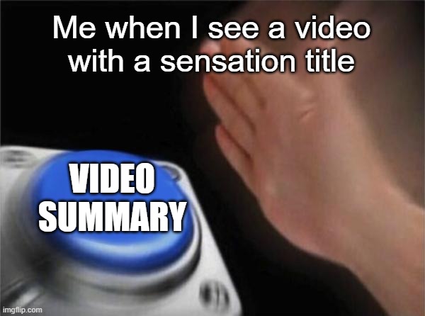 Blank Nut Button | Me when I see a video with a sensation title; VIDEO SUMMARY | image tagged in memes,blank nut button | made w/ Imgflip meme maker