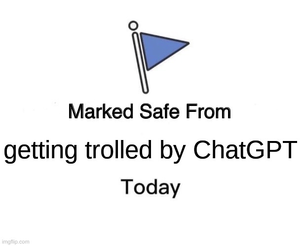 Marked Safe From | getting trolled by ChatGPT | image tagged in memes,marked safe from | made w/ Imgflip meme maker