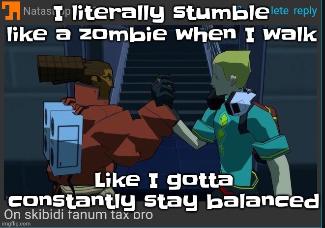 May be a mild mild ear infection with a side of strep | I literally stumble like a zombie when I walk; Like I gotta constantly stay balanced | image tagged in on skibidi fanum tax bro | made w/ Imgflip meme maker