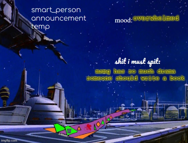 smart_person announcement temp | overwhelmed; msmg has so much drama someone should write a book | image tagged in smart_person announcement temp | made w/ Imgflip meme maker