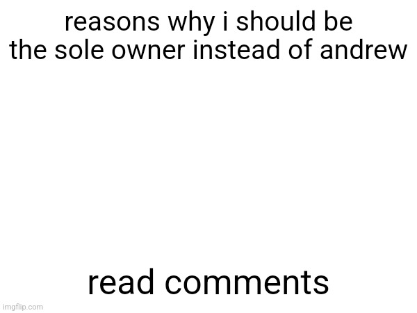 reasons why i should be the sole owner instead of andrew; read comments | made w/ Imgflip meme maker