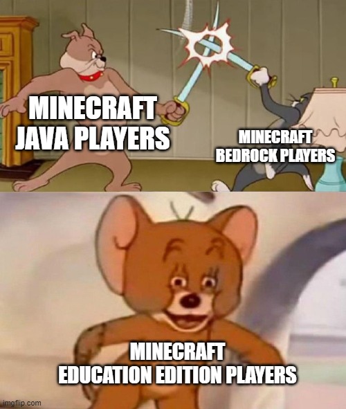 you get extra blocks in minecraft education btw | MINECRAFT JAVA PLAYERS; MINECRAFT BEDROCK PLAYERS; MINECRAFT EDUCATION EDITION PLAYERS | image tagged in tom and jerry swordfight,memes,minecraft,minecraft memes,tom and jerry,true story | made w/ Imgflip meme maker