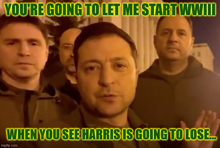 Zelensky | YOU'RE GOING TO LET ME START WWIII WHEN YOU SEE HARRIS IS GOING TO LOSE... | image tagged in zelensky | made w/ Imgflip meme maker