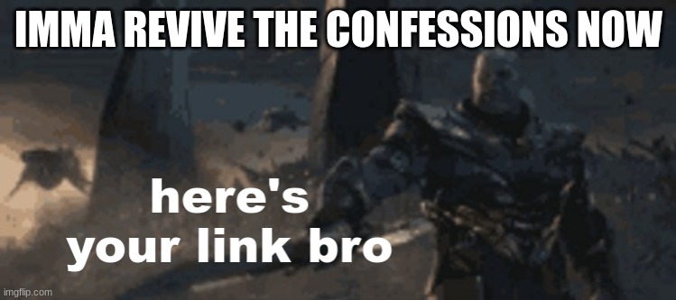 fr | IMMA REVIVE THE CONFESSIONS NOW | image tagged in here's your link bro | made w/ Imgflip meme maker