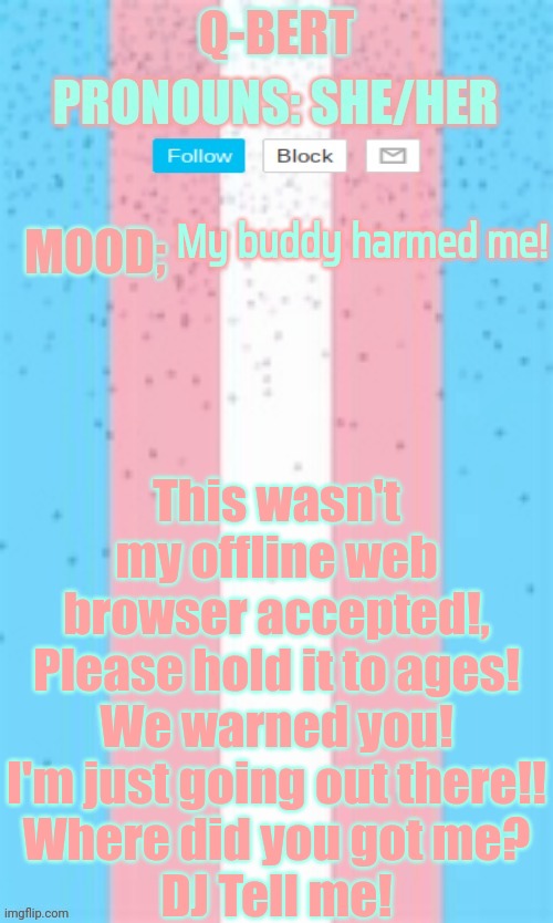 My buddy harmed me! | My buddy harmed me! This wasn't my offline web browser accepted!,
Please hold it to ages!
We warned you!
I'm just going out there!!
Where did you got me?
DJ Tell me! | image tagged in q-bert,funny,memes,asthma | made w/ Imgflip meme maker