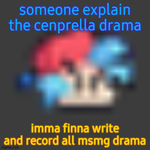 low quality BF | someone explain the cenprella drama; imma finna write and record all msmg drama | image tagged in low quality bf | made w/ Imgflip meme maker