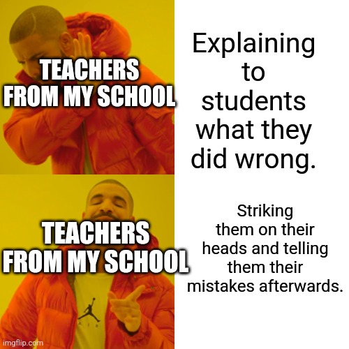 Actual thing at my school | Explaining to students what they did wrong. TEACHERS FROM MY SCHOOL; Striking them on their heads and telling them their mistakes afterwards. TEACHERS FROM MY SCHOOL | image tagged in memes,drake hotline bling,school | made w/ Imgflip meme maker