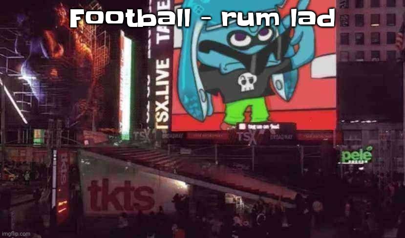 BANGER!!!! | Football - rum lad | image tagged in skatez on times square | made w/ Imgflip meme maker