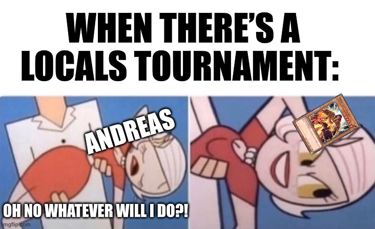 Oh no, whatever will I do? | WHEN THERE’S A LOCALS TOURNAMENT:; ANDREAS; OH NO WHATEVER WILL I DO?! | image tagged in whatever | made w/ Imgflip meme maker