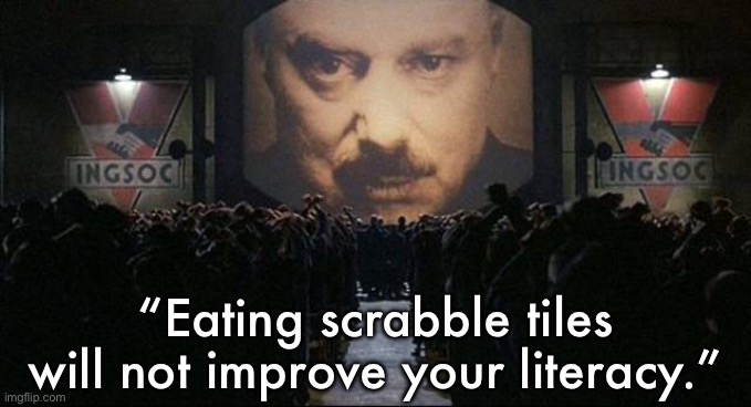 Big Brother 1984 | “Eating scrabble tiles will not improve your literacy.” | image tagged in big brother 1984,1984,funny,gaming,scrabble,nom nom nom | made w/ Imgflip meme maker