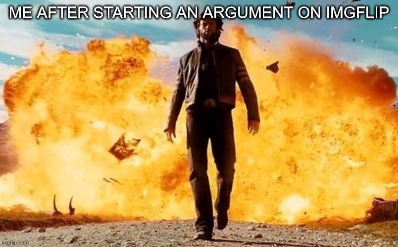 real | ME AFTER STARTING AN ARGUMENT ON IMGFLIP | image tagged in guy walking away from explosion | made w/ Imgflip meme maker