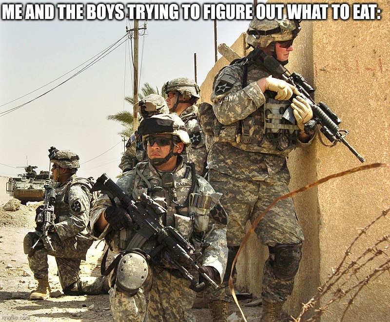 Anybody can relate to that? | ME AND THE BOYS TRYING TO FIGURE OUT WHAT TO EAT: | image tagged in us army solders,food,relatable,memes,military | made w/ Imgflip meme maker