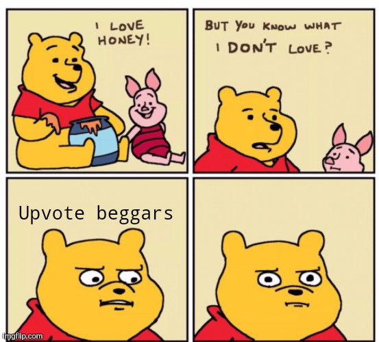 Yes | Upvote beggars | image tagged in winnie the pooh but you know what i don t like | made w/ Imgflip meme maker