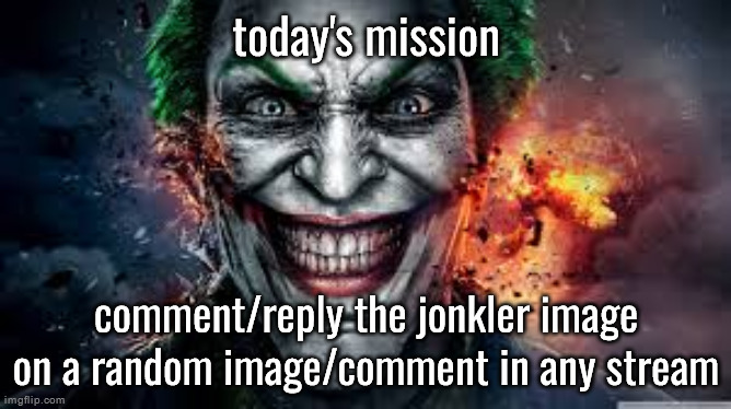 Jonkler | today's mission; comment/reply the jonkler image on a random image/comment in any stream | image tagged in jonkler | made w/ Imgflip meme maker