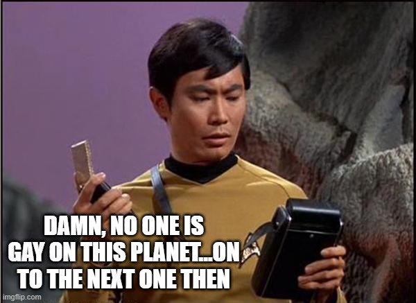 Sulu Disappointed | DAMN, NO ONE IS GAY ON THIS PLANET...ON TO THE NEXT ONE THEN | image tagged in gaydar sulu star trek | made w/ Imgflip meme maker