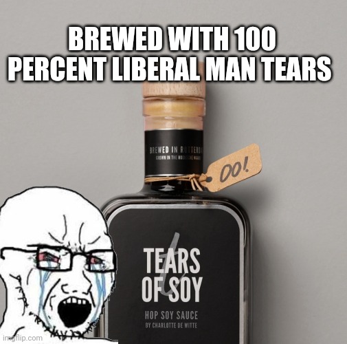 tears of soy meme | BREWED WITH 100 PERCENT LIBERAL MAN TEARS | image tagged in soyjak | made w/ Imgflip meme maker