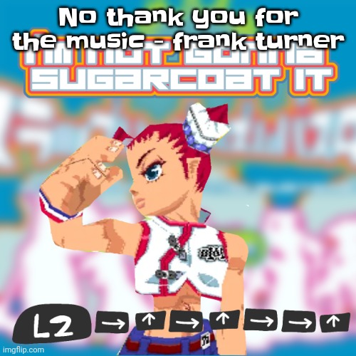 Imma play splatoom and get thrown into a blind rage | No thank you for the music - frank turner | image tagged in i'm not gonna sugarcoat it | made w/ Imgflip meme maker