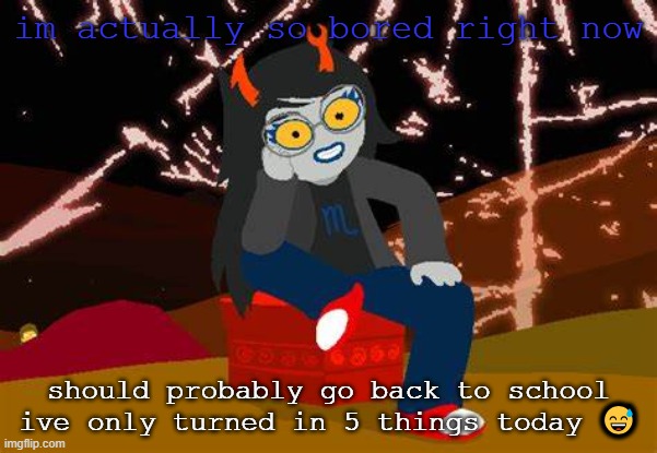 spit on a blind kid and tell them its rain | im actually so bored right now; should probably go back to school ive only turned in 5 things today 😅 | image tagged in vriska- no please tell me more | made w/ Imgflip meme maker