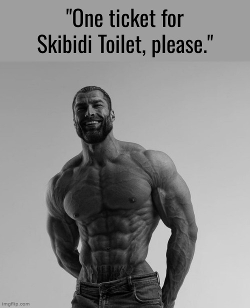 skibidi toilet is awesome | "One ticket for Skibidi Toilet, please." | image tagged in gigachad | made w/ Imgflip meme maker