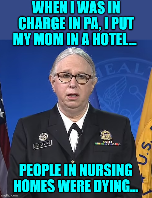 Admiral Rachel Levine | WHEN I WAS IN CHARGE IN PA, I PUT MY MOM IN A HOTEL... PEOPLE IN NURSING HOMES WERE DYING... | image tagged in admiral rachel levine | made w/ Imgflip meme maker