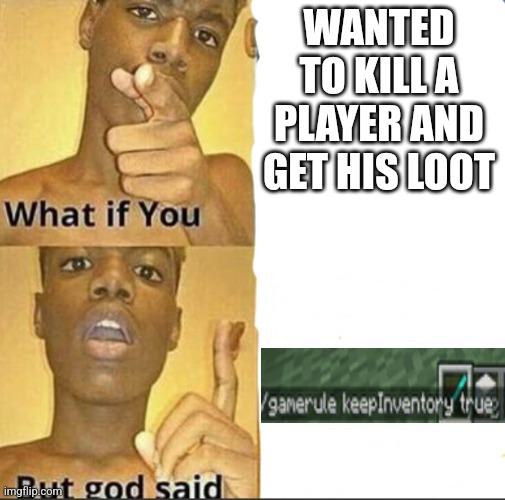 :( | WANTED TO KILL A PLAYER AND GET HIS LOOT | image tagged in what if you-but god said | made w/ Imgflip meme maker