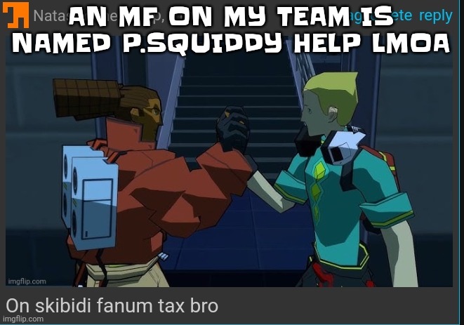 The squiddy party | AN MF ON MY TEAM IS NAMED P.SQUIDDY HELP LMOA | image tagged in on skibidi fanum tax bro | made w/ Imgflip meme maker