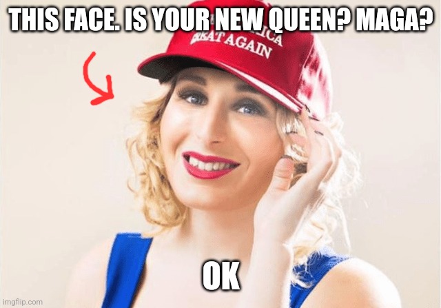 Infiltrated | THIS FACE. IS YOUR NEW QUEEN? MAGA? OK | image tagged in maga,hilarious,comedy | made w/ Imgflip meme maker