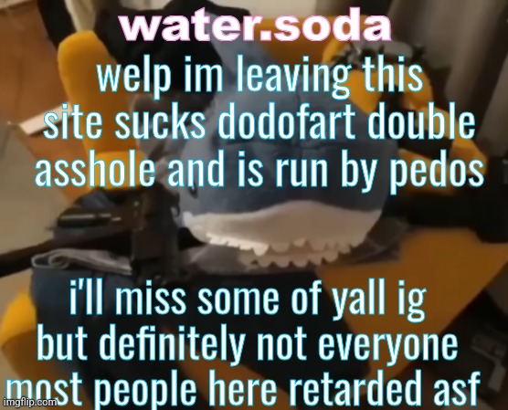 drop ur discord in the comments so we can keep touching eachother i mean keep in touch | welp im leaving this site sucks dodofart double asshole and is run by pedos; i'll miss some of yall ig but definitely not everyone most people here retarded asf | image tagged in shitting | made w/ Imgflip meme maker