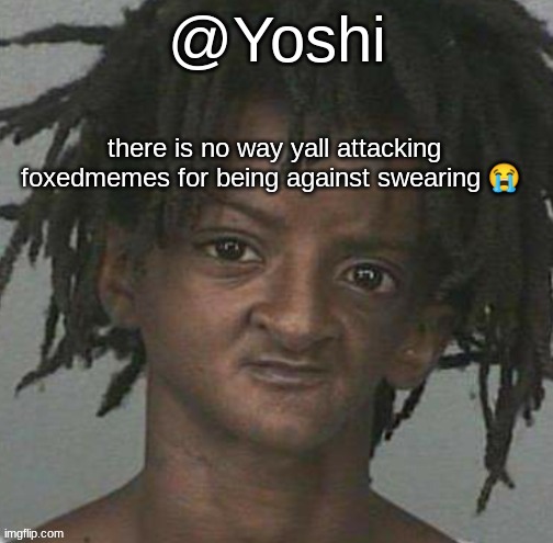 if im wrong someone give me the full lore in the comments i just got online/ | there is no way yall attacking foxedmemes for being against swearing 😭 | image tagged in yoshi's cursed mugshot temp | made w/ Imgflip meme maker