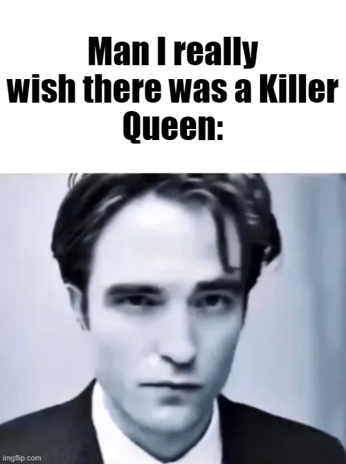 Man I really wish there was a Killer
Queen: | made w/ Imgflip meme maker