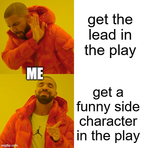 youll be the favorite charter or one of them | get the lead in the play; ME; get a funny side character in the play | image tagged in memes,drake hotline bling | made w/ Imgflip meme maker